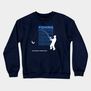 I Am Probably Thinking About Fishing Crewneck Sweatshirt